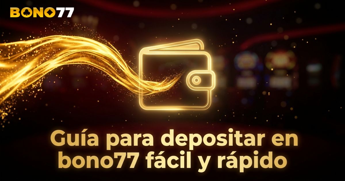 Guía para depositar en Bono77 fácil y rápido