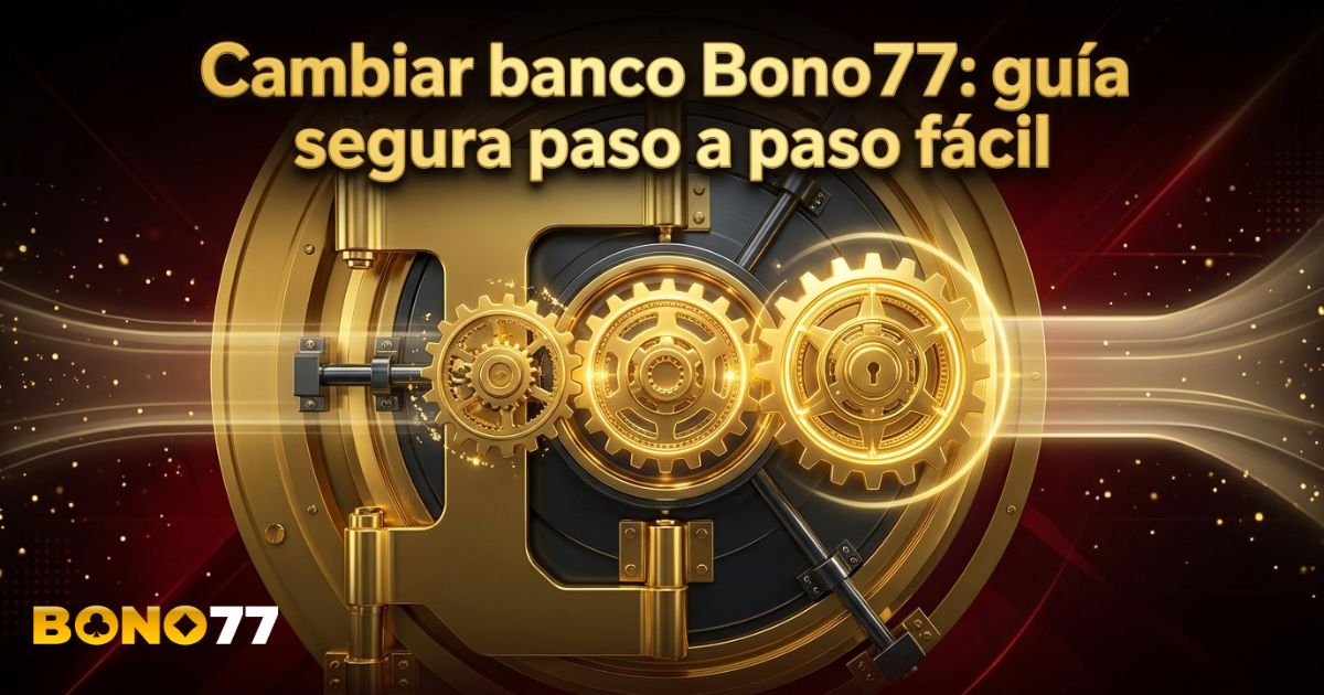 Cambiar banco Bono77: guía segura paso a paso fácil